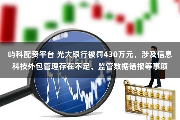 屿科配资平台 光大银行被罚430万元，涉及信息科技外包管理存在不足、监管数据错报等事项