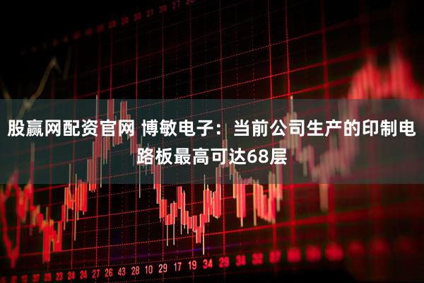 股赢网配资官网 博敏电子：当前公司生产的印制电路板最高可达68层