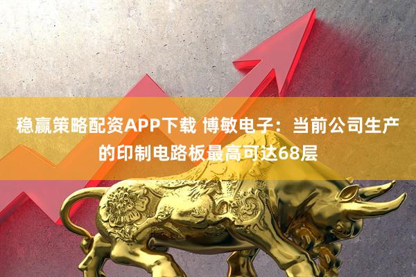 稳赢策略配资APP下载 博敏电子：当前公司生产的印制电路板最高可达68层
