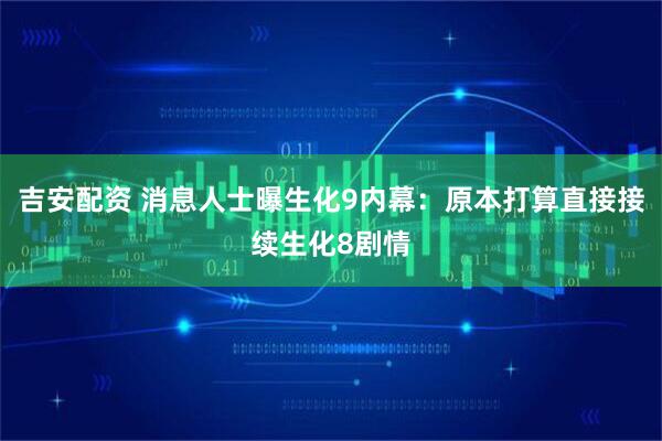 吉安配资 消息人士曝生化9内幕：原本打算直接接续生化8剧情