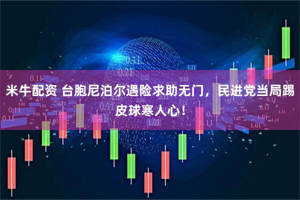 米牛配资 台胞尼泊尔遇险求助无门，民进党当局踢皮球寒人心！