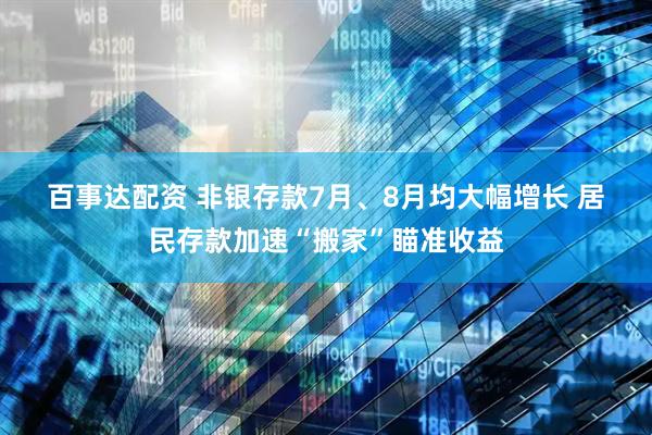 百事达配资 非银存款7月、8月均大幅增长 居民存款加速“搬家”瞄准收益