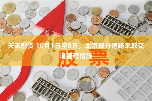 天天配资 10月1日至8日，北京部分道路采取交通管理措施