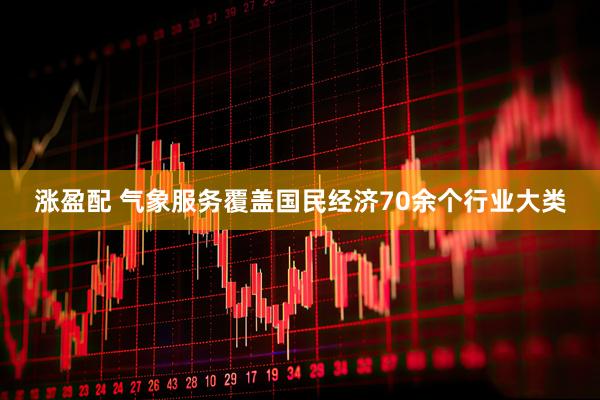 涨盈配 气象服务覆盖国民经济70余个行业大类