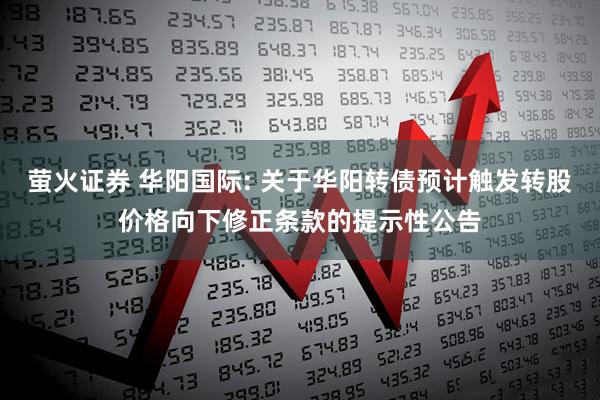 萤火证券 华阳国际: 关于华阳转债预计触发转股价格向下修正条款的提示性公告